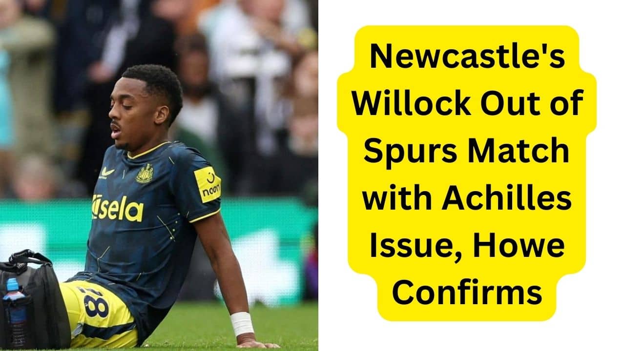 Newcastle's Willock Out of Spurs Match with Achilles Issue, Howe Confirms