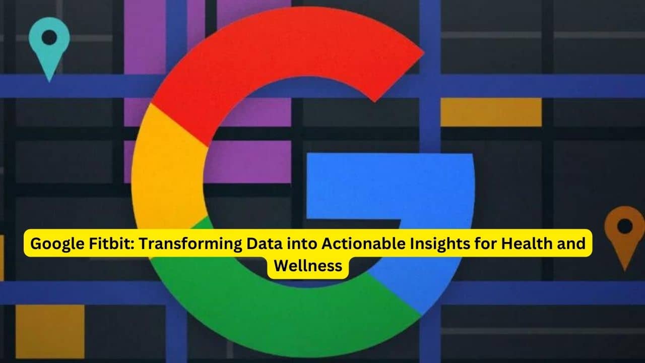 Google Fitbit: Transforming Data into Actionable Insights for Health and Wellness