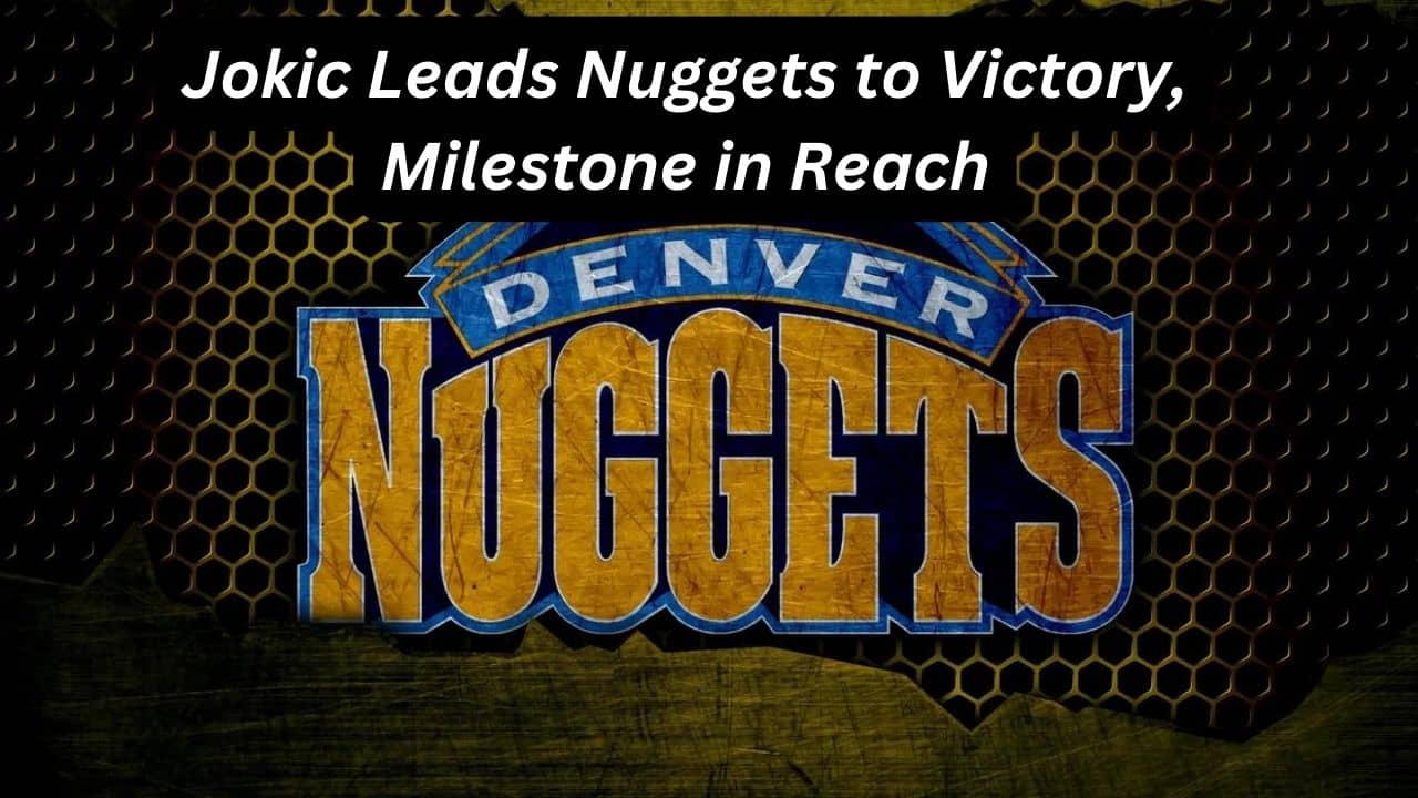 Jokic Leads Nuggets to Victory, Milestone in Reach